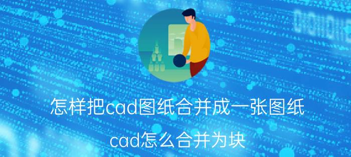 怎样把cad图纸合并成一张图纸 cad怎么合并为块？